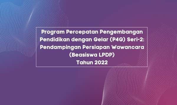 Program Percepatan Pengembangan Pendidikan Dengan Gelar (P4G) Seri-2: Pendampingan Persiapan Wawancara (Beasiswa LPDP)